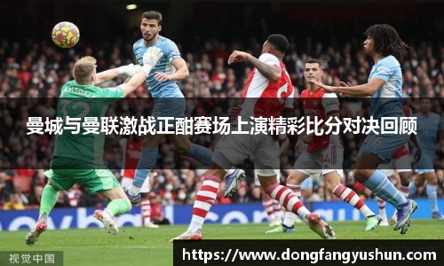 曼城与曼联激战正酣赛场上演精彩比分对决回顾